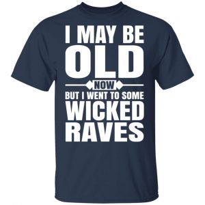I May Be Old Now But I Went To Some Wicked Raves T-Shirts 15