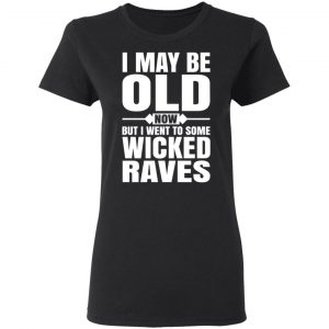 I May Be Old Now But I Went To Some Wicked Raves T-Shirts 17