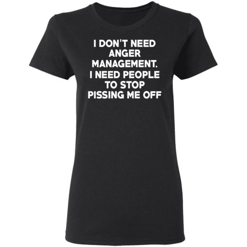 I Don’t Need Anger Management I Need People To Stop Pissing Me Off T-Shirts 2