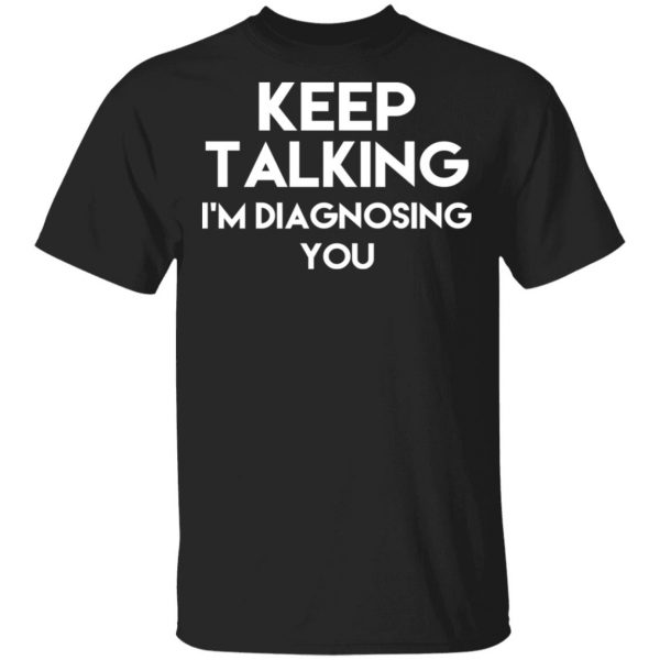 Keep Talking I’m Diagnosing You T-Shirts 1
