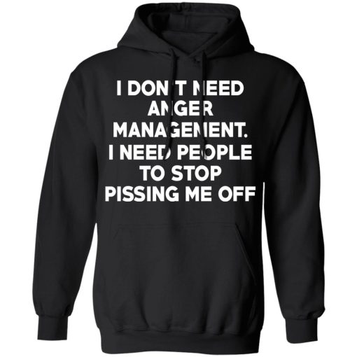 I Don’t Need Anger Management I Need People To Stop Pissing Me Off T-Shirts 4