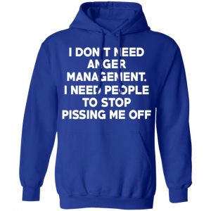 I Don’t Need Anger Management I Need People To Stop Pissing Me Off T-Shirts 25