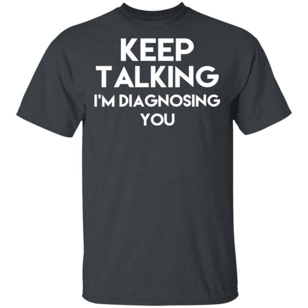 Keep Talking I’m Diagnosing You T-Shirts 2