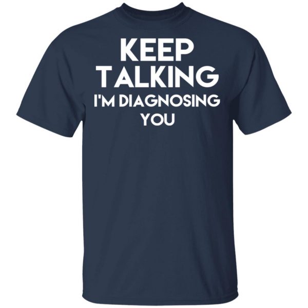 Keep Talking I’m Diagnosing You T-Shirts 3