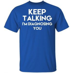 Keep Talking I’m Diagnosing You T-Shirts 16