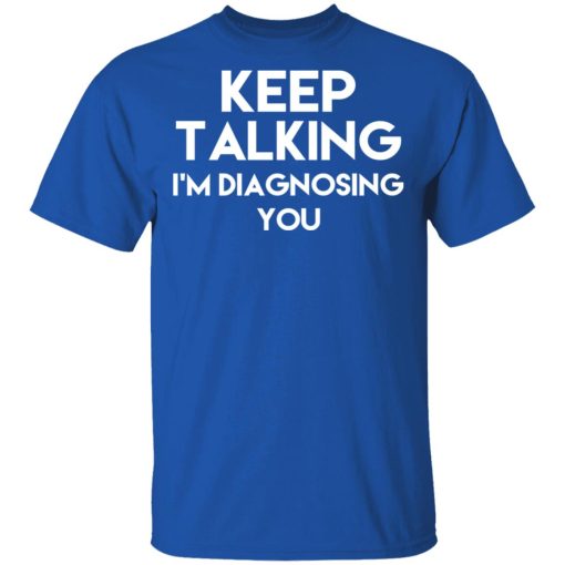 Keep Talking I’m Diagnosing You T-Shirts - Image 4