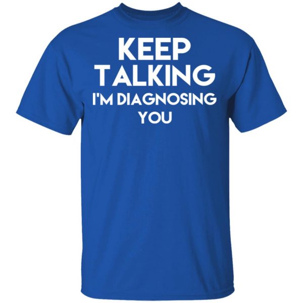 Keep Talking I’m Diagnosing You T-Shirts 4