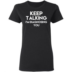 Keep Talking I’m Diagnosing You T-Shirts 17