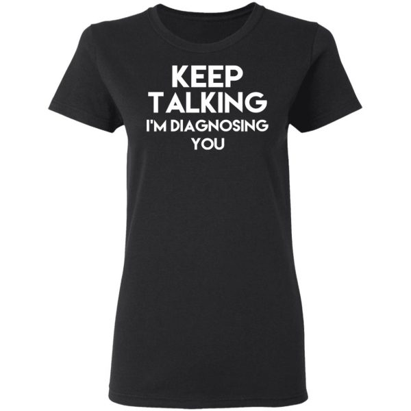 Keep Talking I’m Diagnosing You T-Shirts 5