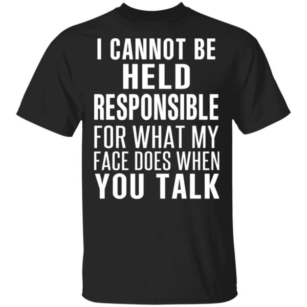 I Can Not Be Held Responsible For What My Face Does When You Talk T-Shirts 1
