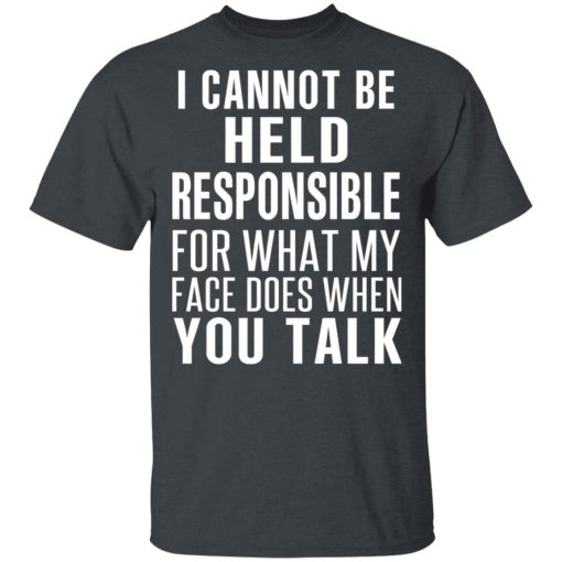 I Can Not Be Held Responsible For What My Face Does When You Talk T-Shirts - Image 2