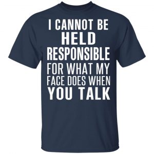I Can Not Be Held Responsible For What My Face Does When You Talk T-Shirts 15