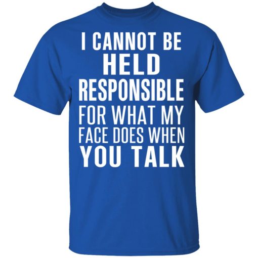 I Can Not Be Held Responsible For What My Face Does When You Talk T-Shirts - Image 4