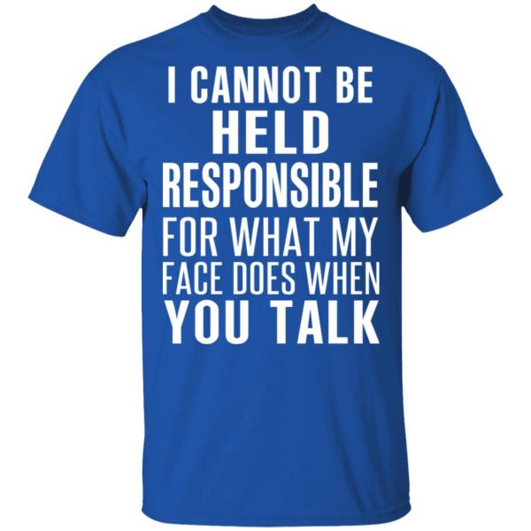 I Can Not Be Held Responsible For What My Face Does When You Talk T-Shirts 4