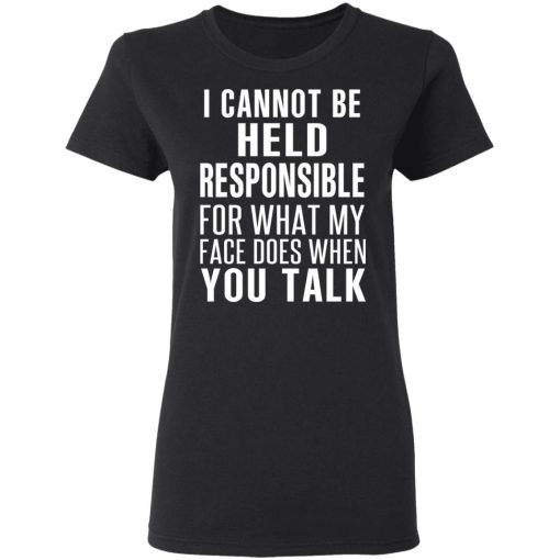 I Can Not Be Held Responsible For What My Face Does When You Talk T-Shirts - Image 5