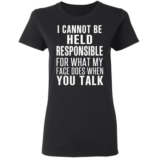 I Can Not Be Held Responsible For What My Face Does When You Talk T-Shirts 5