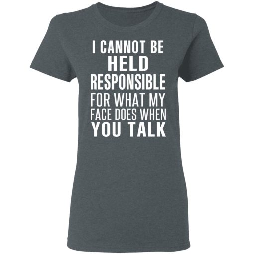 I Can Not Be Held Responsible For What My Face Does When You Talk T-Shirts - Image 6