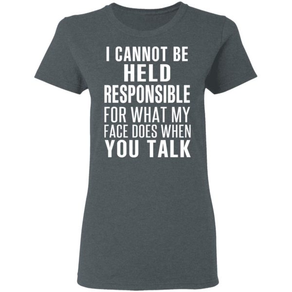 I Can Not Be Held Responsible For What My Face Does When You Talk T-Shirts 6