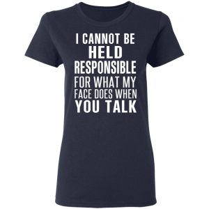 I Can Not Be Held Responsible For What My Face Does When You Talk T-Shirts 19