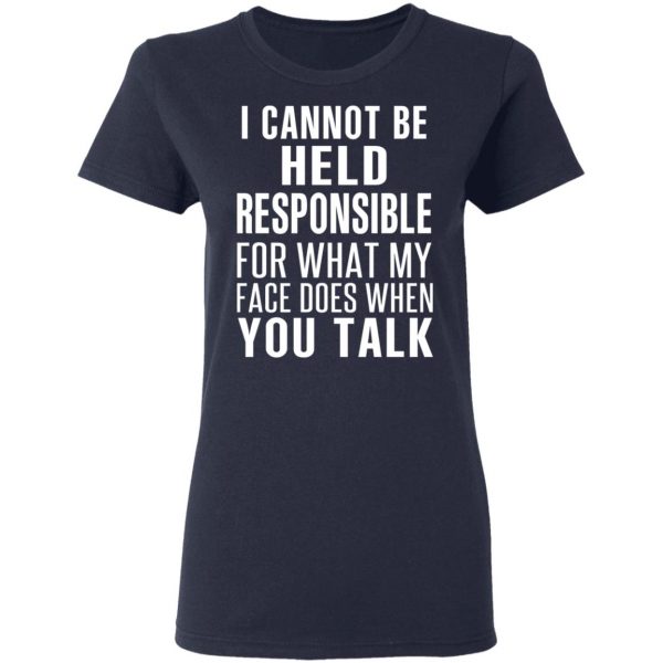 I Can Not Be Held Responsible For What My Face Does When You Talk T-Shirts 7