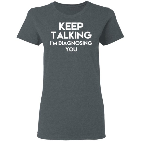 Keep Talking I’m Diagnosing You T-Shirts 6
