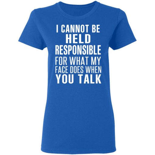 I Can Not Be Held Responsible For What My Face Does When You Talk T-Shirts - Image 8