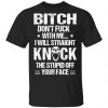 Bitch Don’t Fuck With Me I Will Straight Knock The Stupid Off Your Face T-Shirts Apparel