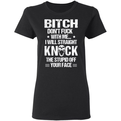 Bitch Don’t Fuck With Me I Will Straight Knock The Stupid Off Your Face T-Shirts 2