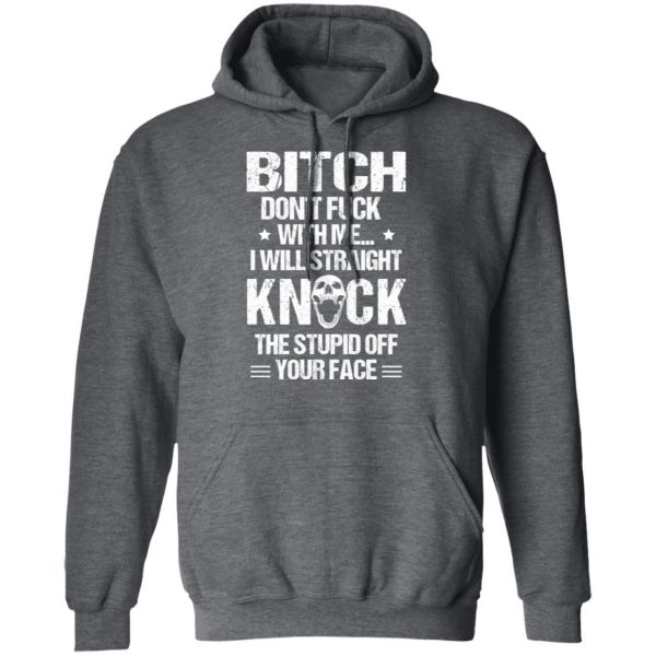 Bitch Don’t Fuck With Me I Will Straight Knock The Stupid Off Your Face T-Shirts Apparel 14