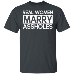 Real Women Marry Assholes T-Shirts 14
