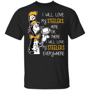 Pittsburgh Steelers I Will Love Steelers Here Or There I Will Love My Steelers Everywhere T-Shirts Sports
