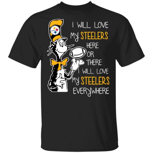 Pittsburgh Steelers I Will Love Steelers Here Or There I Will Love My Steelers Everywhere T-Shirts 1