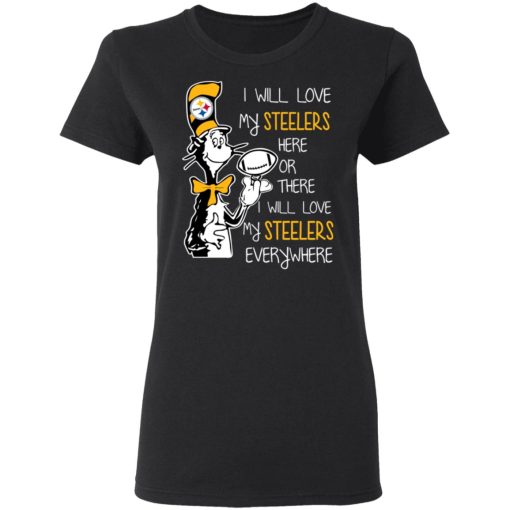 Pittsburgh Steelers I Will Love Steelers Here Or There I Will Love My Steelers Everywhere T-Shirts 3