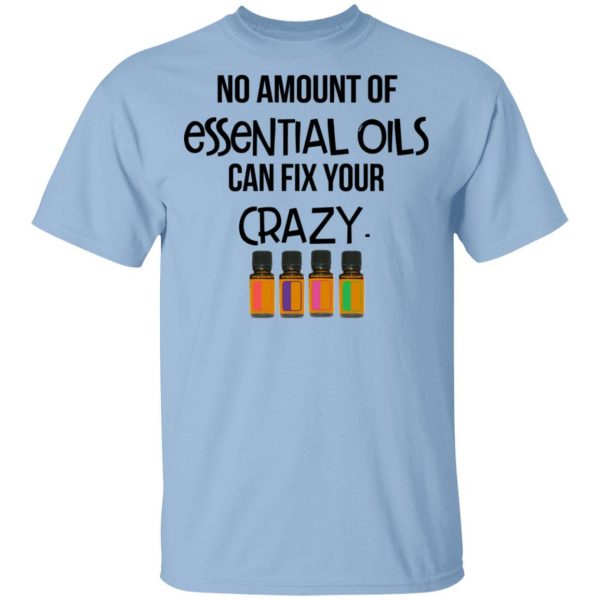 No Amount Of Essential Oils Can Fix Your Crazy T-Shirts 1