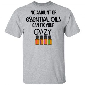 No Amount Of Essential Oils Can Fix Your Crazy T-Shirts 14