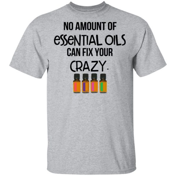 No Amount Of Essential Oils Can Fix Your Crazy T-Shirts 3