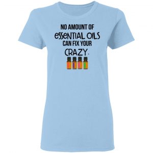 No Amount Of Essential Oils Can Fix Your Crazy T-Shirts 15