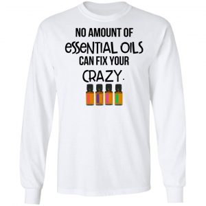 No Amount Of Essential Oils Can Fix Your Crazy T-Shirts 19