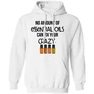 No Amount Of Essential Oils Can Fix Your Crazy T-Shirts 22