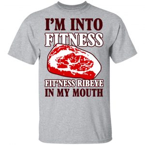 I’m Into Fitness Fit’ness Ribeye In My Mouth T-Shirts 14