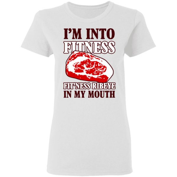 I’m Into Fitness Fit’ness Ribeye In My Mouth T-Shirts 5