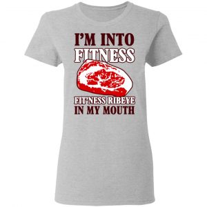 I’m Into Fitness Fit’ness Ribeye In My Mouth T-Shirts 17