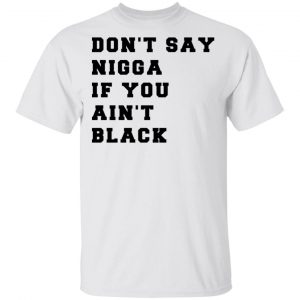 Don’t Say Nigga If You Ain’t Black T-Shirts 13