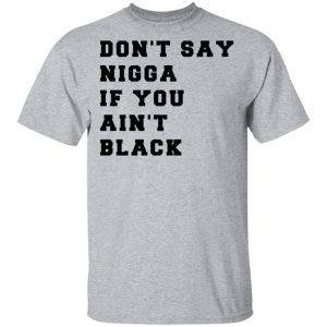 Don’t Say Nigga If You Ain’t Black T-Shirts 14