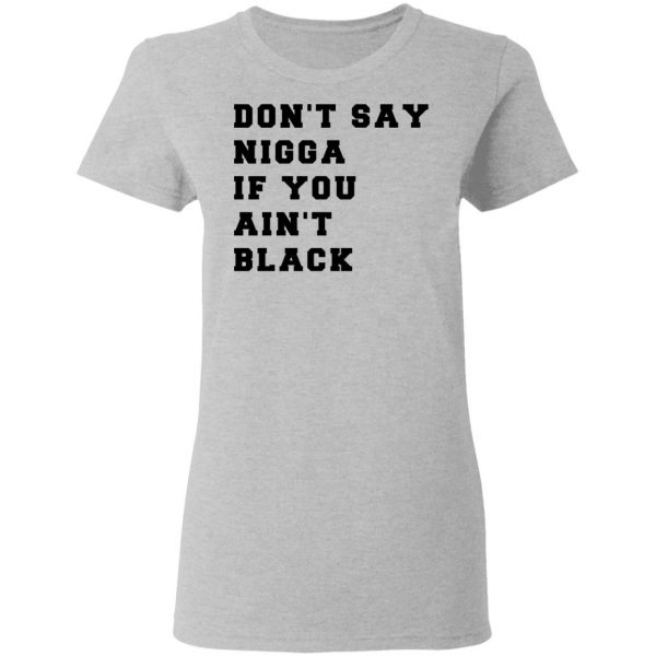 Don’t Say Nigga If You Ain’t Black T-Shirts 6