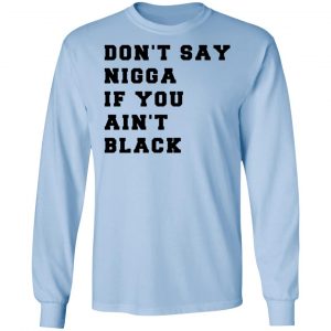 Don’t Say Nigga If You Ain’t Black T-Shirts 20