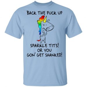 Unicorn Back The Fuck Up Sparkle Tits Or You Gon’ Get Shanked T-Shirts Unicorn