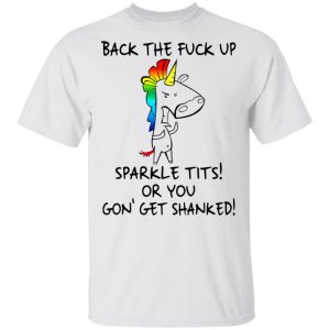 Unicorn Back The Fuck Up Sparkle Tits Or You Gon’ Get Shanked T-Shirts LGBT 2