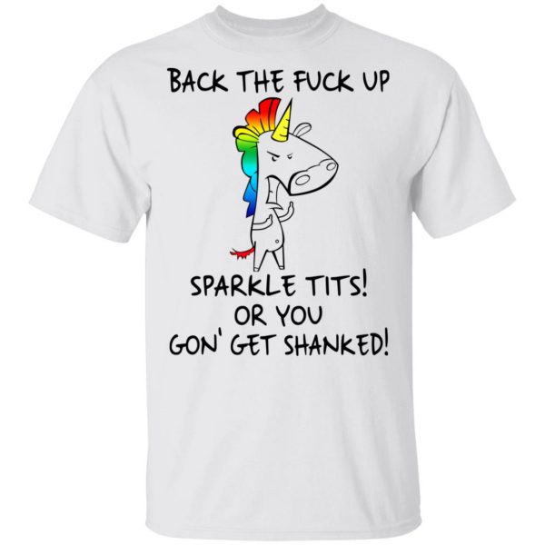 Unicorn Back The Fuck Up Sparkle Tits Or You Gon’ Get Shanked T-Shirts 2