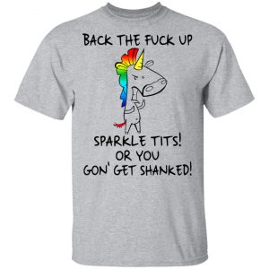 Unicorn Back The Fuck Up Sparkle Tits Or You Gon’ Get Shanked T-Shirts 14